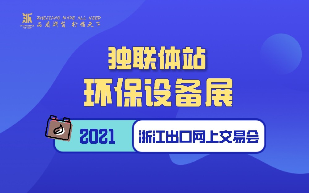 2021浙江出口網(wǎng)上交易會(huì)（獨(dú)聯(lián)體站-環(huán)保設(shè)備展）